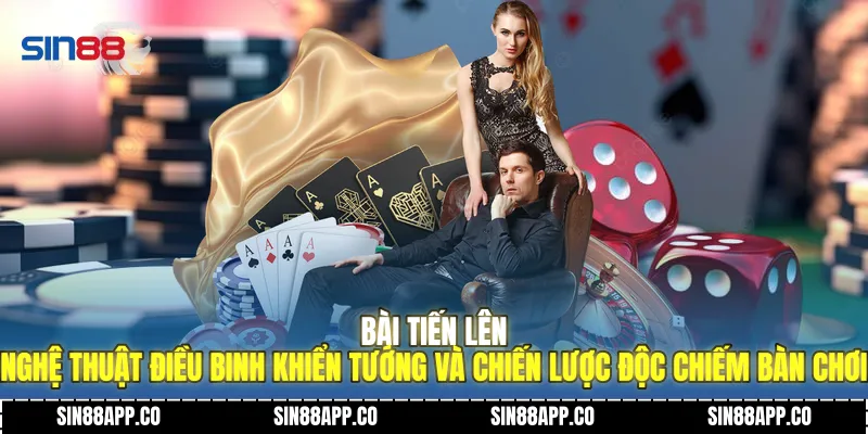Bài Tiến Lên Nghệ Thuật Điều Binh Khiển Tướng Và Chiến Lược Độc Chiếm Bàn Chơi Bài tiến lên SIN88