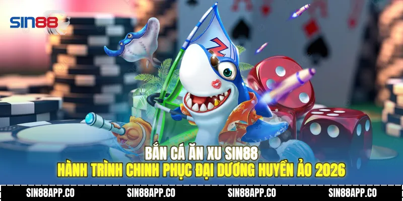 Bắn Cá Ăn Xu Sin88 Hành Trình Chinh Phục Đại Dương Huyền Ảo 2026 Bắn Cá Ăn Xu